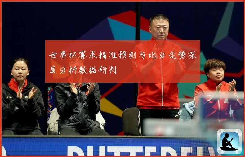 世界杯赛果精准预测与比分走势深度分析数据研判