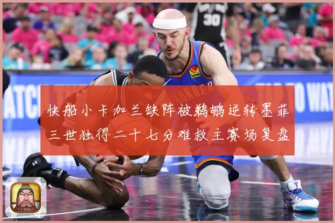 快船小卡加兰缺阵被鹈鹕逆转墨菲三世独得二十七分难救主赛场复盘