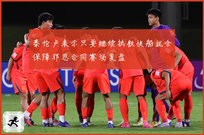 泰伦卢表示只要继续执教快船就会保障邓恩合同赛场复盘