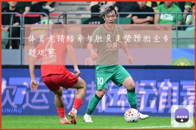 体育竞猜赔率与胜负走势预测全专题观察