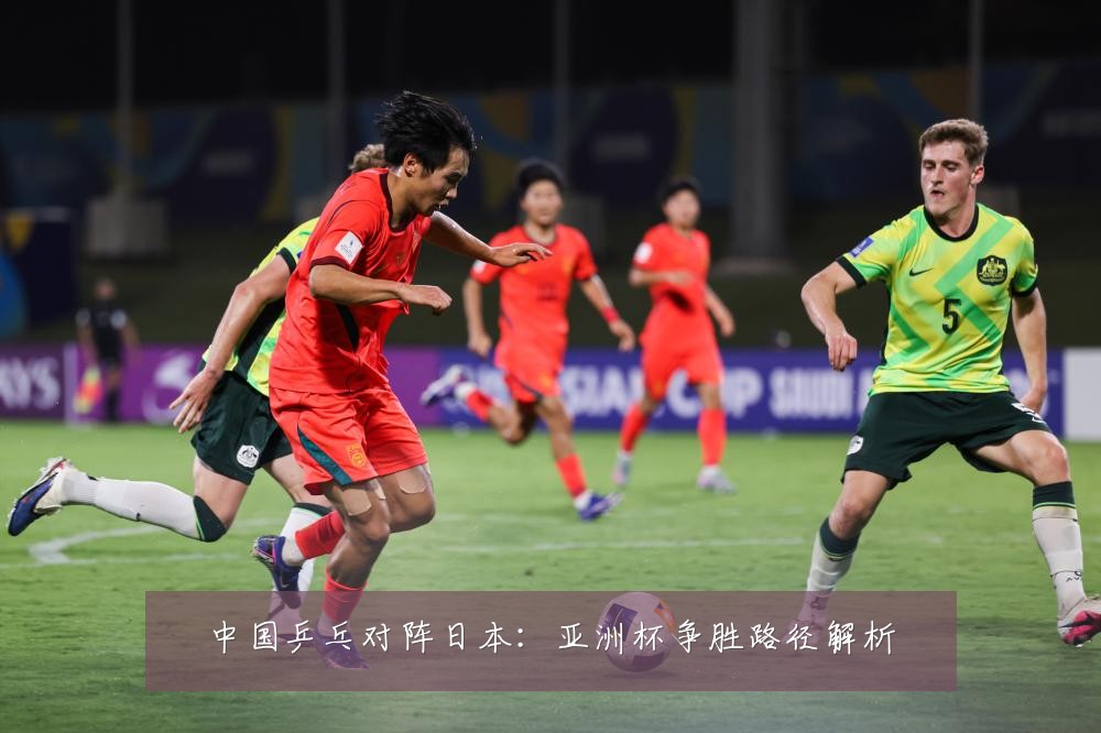 中国乒乓对阵日本:亚洲杯争胜路径解析