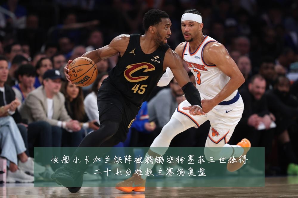 快船小卡加兰缺阵被鹈鹕逆转墨菲三世独得二十七分难救主赛场复盘
