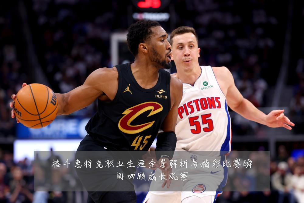 格斗惠特克职业生涯全景解析与精彩比赛瞬间回顾成长观察