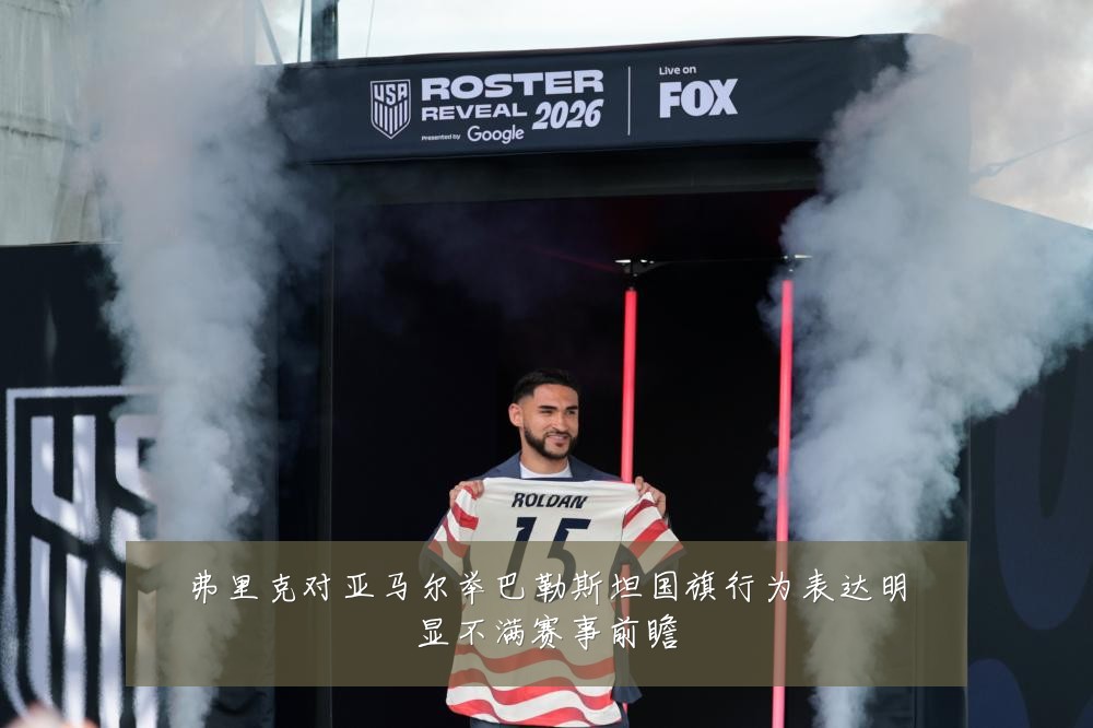 弗里克对亚马尔举巴勒斯坦国旗行为表达明显不满赛事前瞻
