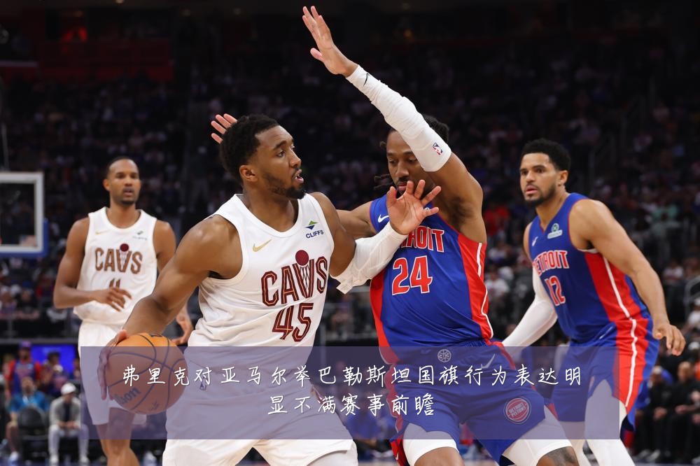 弗里克对亚马尔举巴勒斯坦国旗行为表达明显不满赛事前瞻