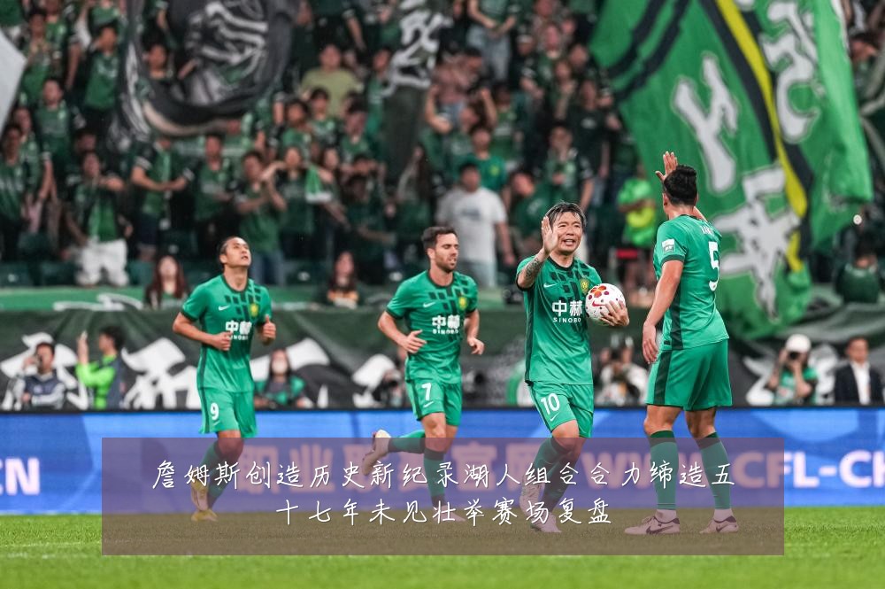 詹姆斯创造历史新纪录湖人组合合力缔造五十七年未见壮举赛场复盘